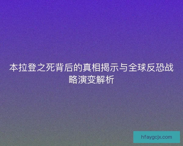 本拉登之死背后的真相揭示与全球反恐战略演变解析
