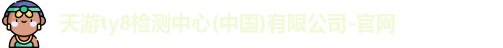天游ty8检测中心(中国)有限公司-官网